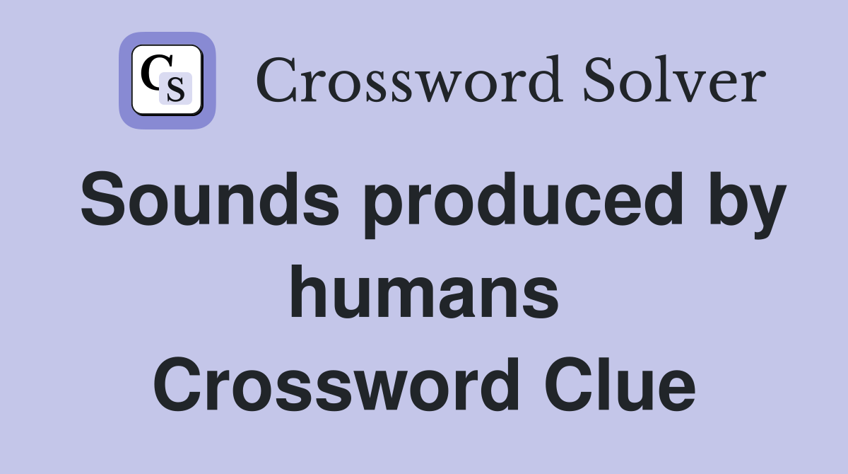 Sounds produced by humans Crossword Clue
