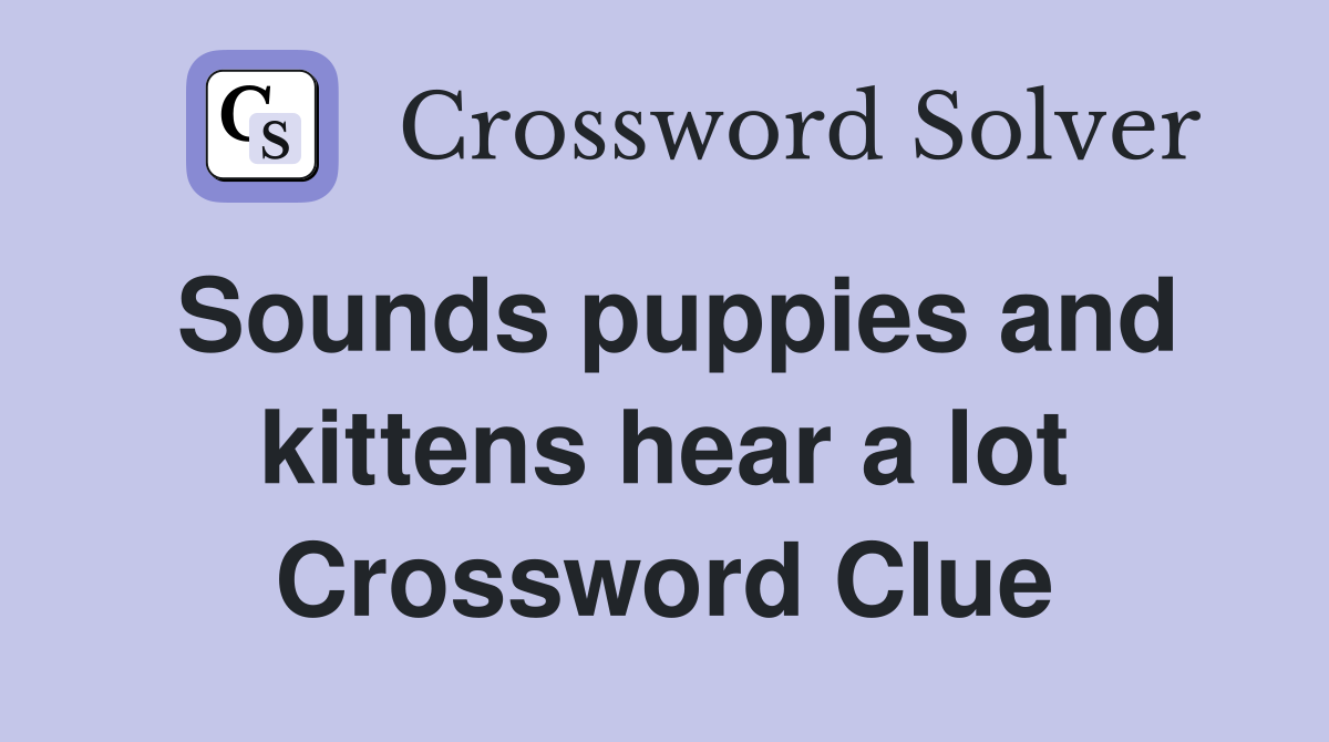 Sounds puppies and kittens hear a lot Crossword Clue