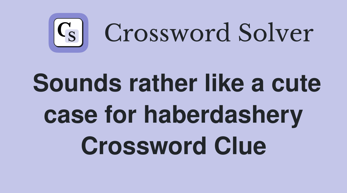 Sounds rather like a cute case for haberdashery Crossword Clue