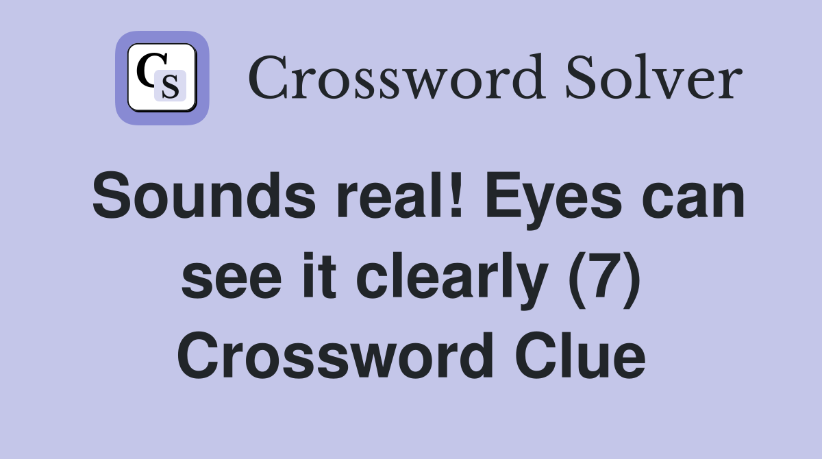 Sounds real! Eyes can see it clearly (7) Crossword Clue