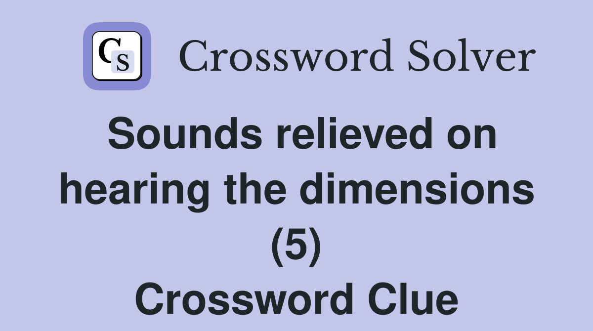 Sounds relieved on hearing the dimensions (5) Crossword Clue