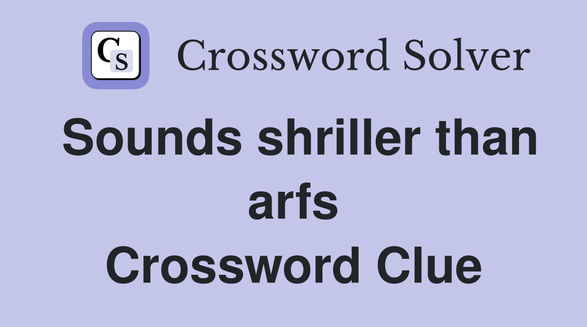 Sounds shriller than arfs Crossword Clue