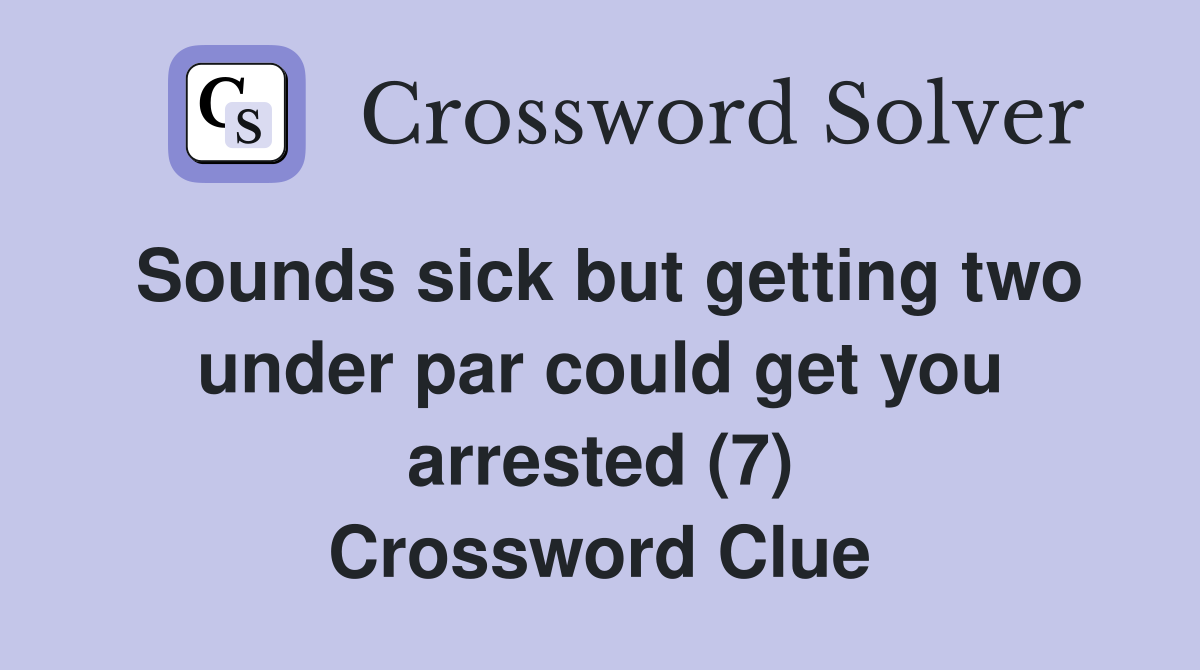Sounds sick but getting two under par could get you arrested (7) Crossword Clue