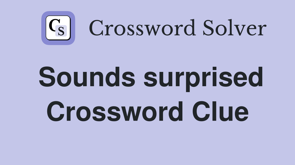Sounds surprised Crossword Clue