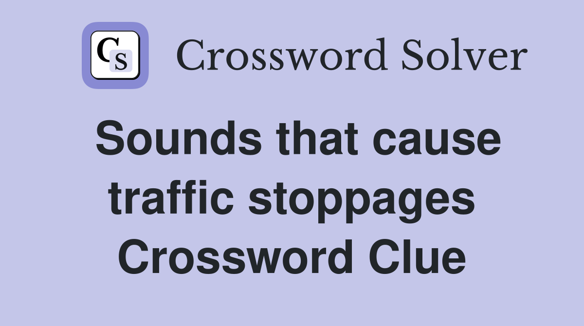 Sounds that cause traffic stoppages Crossword Clue