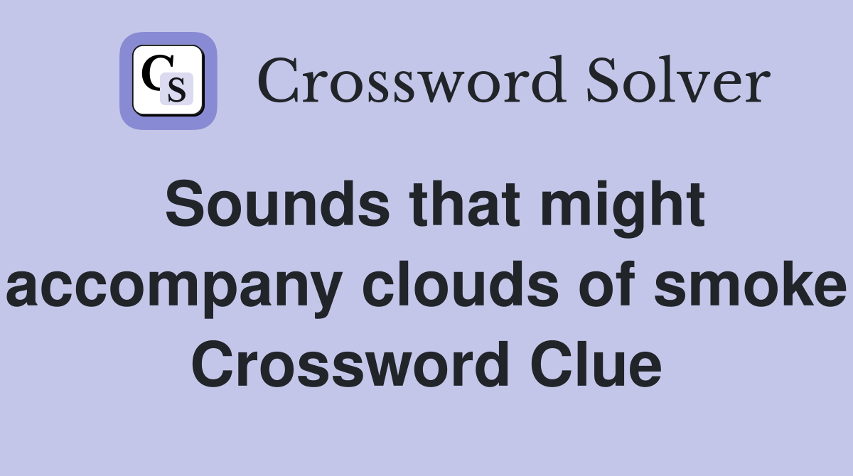 Sounds that might accompany clouds of smoke Crossword Clue