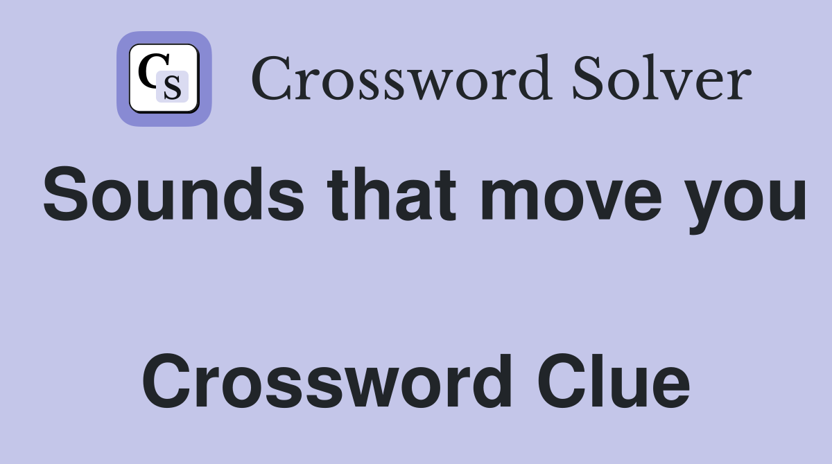 Sounds that move you  Crossword Clue