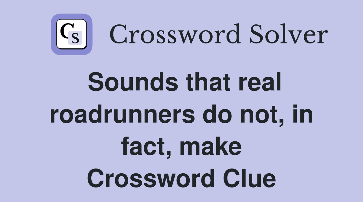 Sounds that real roadrunners do not, in fact, make Crossword Clue