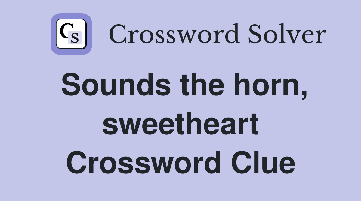 Sounds the horn, sweetheart Crossword Clue
