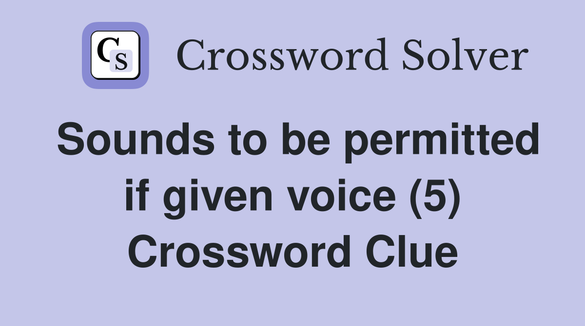Sounds to be permitted if given voice (5) Crossword Clue
