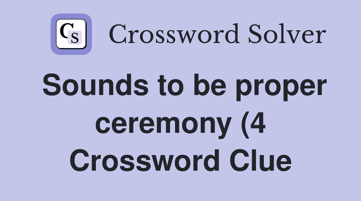 Sounds to be proper ceremony (4) Crossword Clue Answers Crossword Sounds to be proper ceremony (4) Crossword Clue Answers Crossword