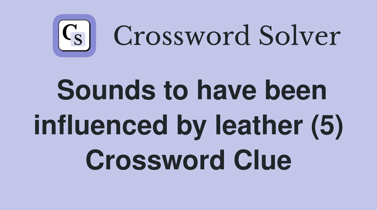 Sounds to have been influenced by leather (5) Crossword Clue