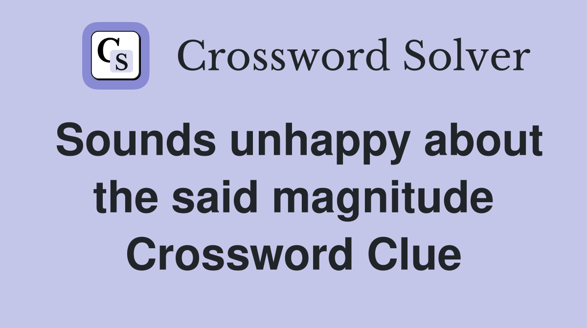 Sounds unhappy about the said magnitude Crossword Clue