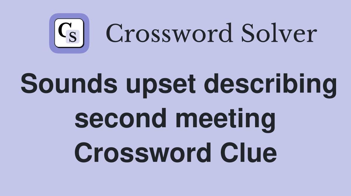 Sounds upset describing second meeting Crossword Clue