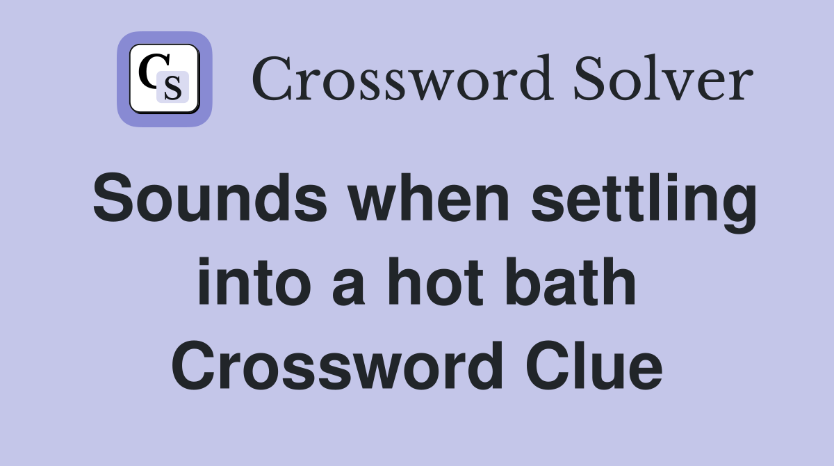 Sounds when settling into a hot bath Crossword Clue