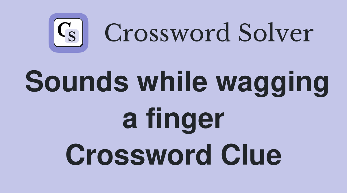 Sounds while wagging a finger Crossword Clue