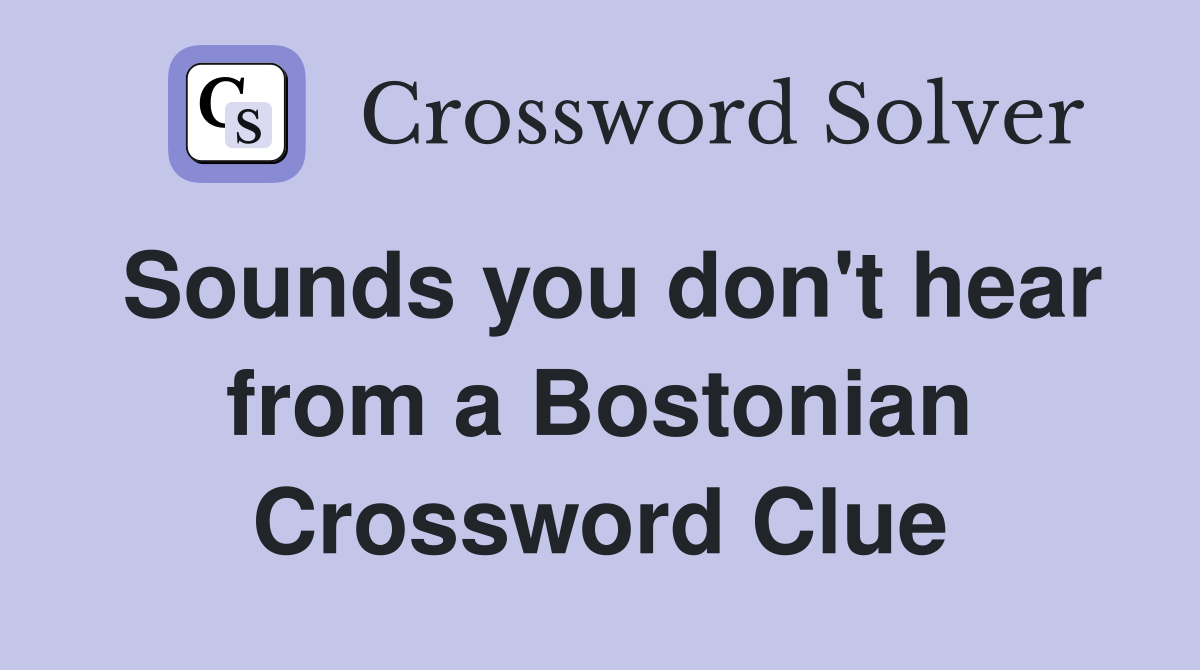 Sounds you don't hear from a Bostonian Crossword Clue