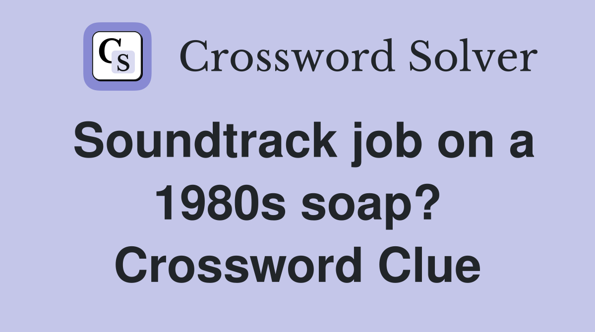 Soundtrack job on a 1980s soap? Crossword Clue