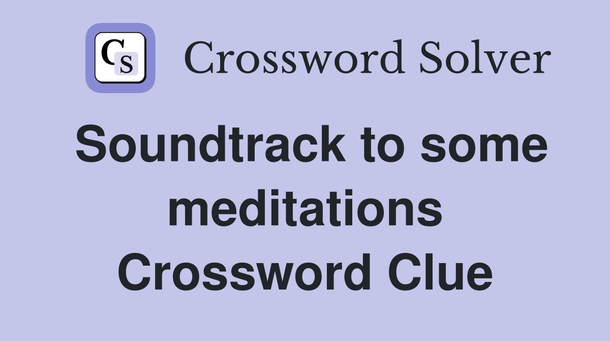 Soundtrack to some meditations Crossword Clue