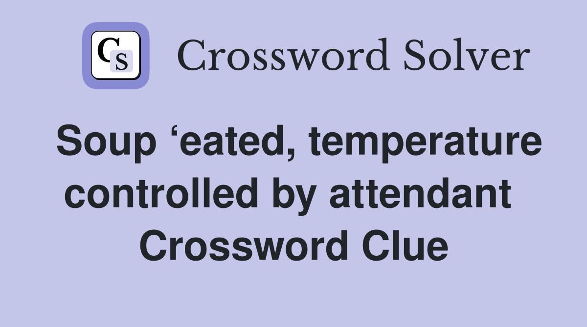 Soup ‘eated, temperature controlled by attendant  Crossword Clue
