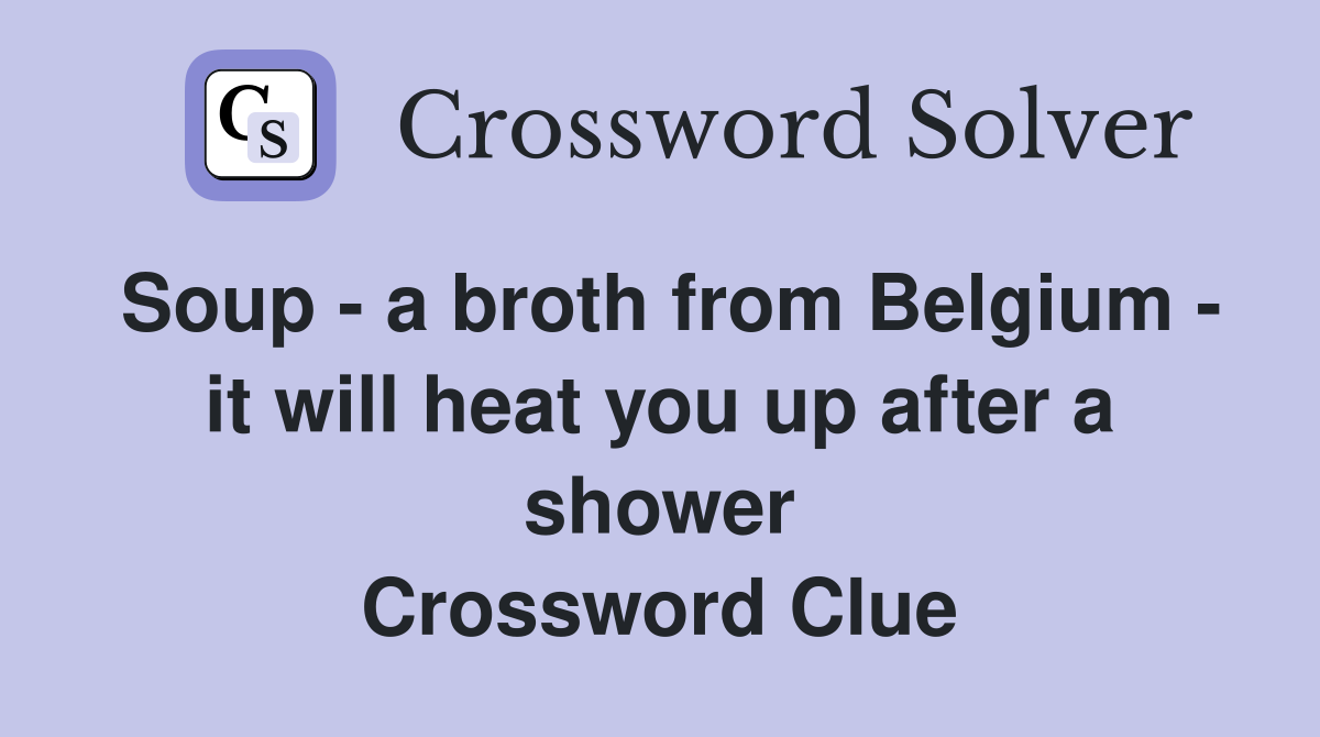 Soup - a broth from Belgium - it will heat you up after a shower Crossword Clue