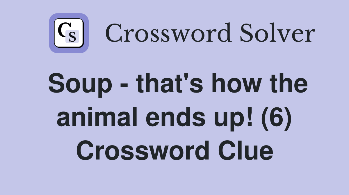 Soup - that's how the animal ends up! (6) Crossword Clue