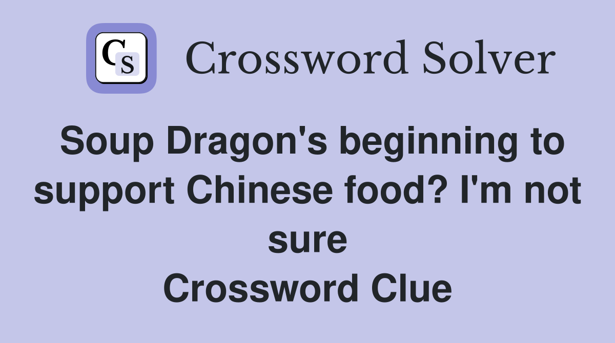 Soup Dragon's beginning to support Chinese food? I'm not sure Crossword Clue