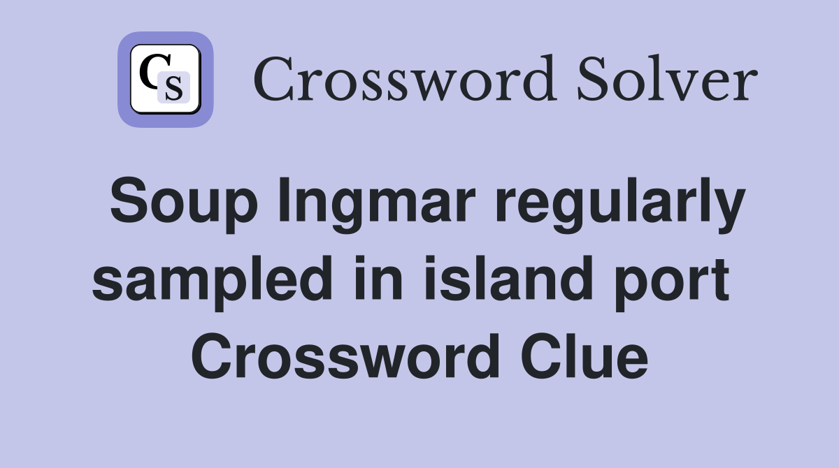 Soup Ingmar regularly sampled in island port  Crossword Clue