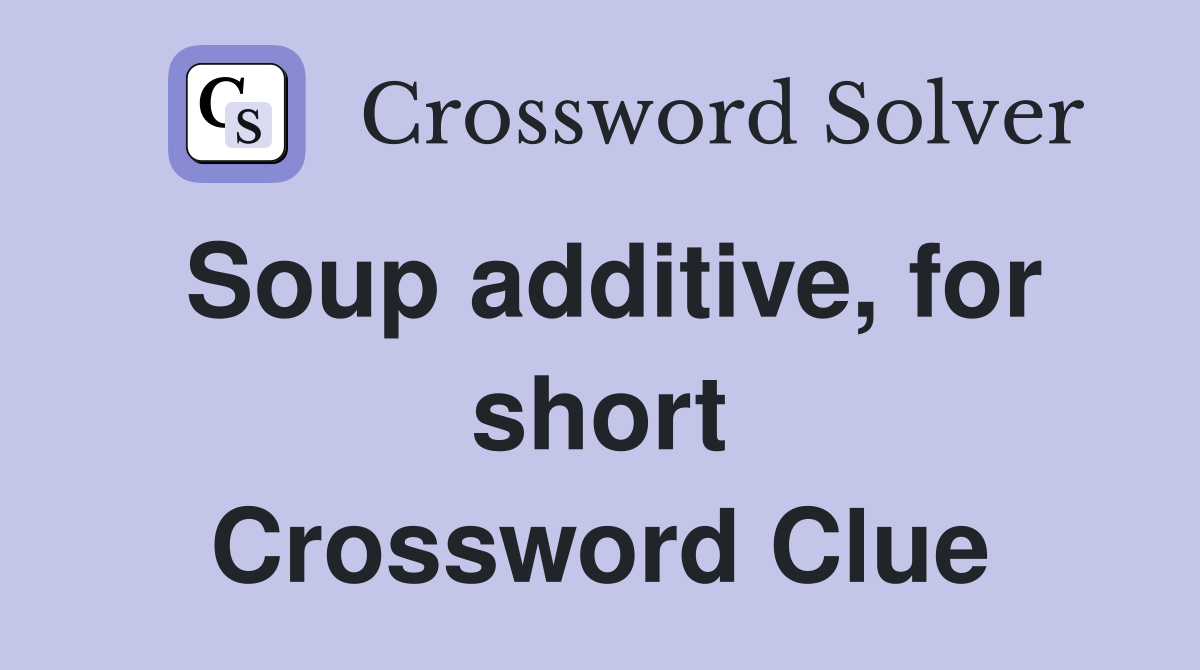 Soup additive, for short Crossword Clue