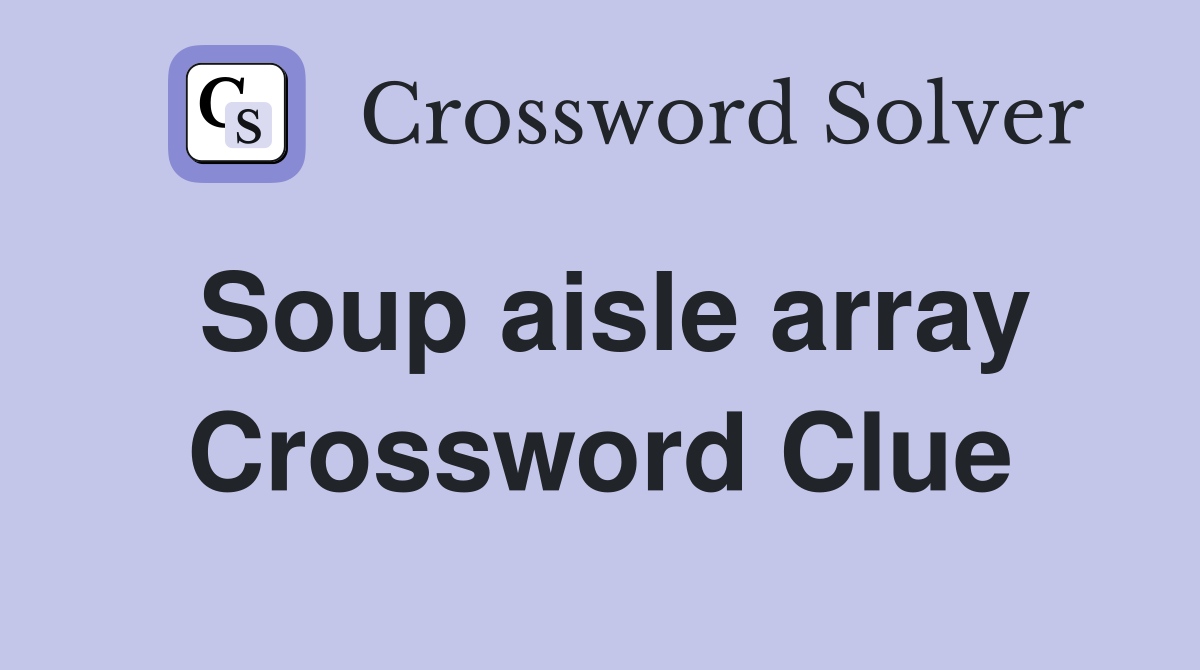 Soup aisle array Crossword Clue