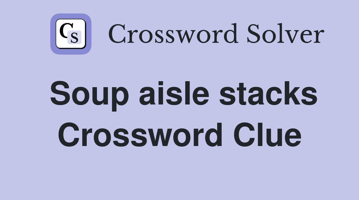 Soup aisle stacks Crossword Clue