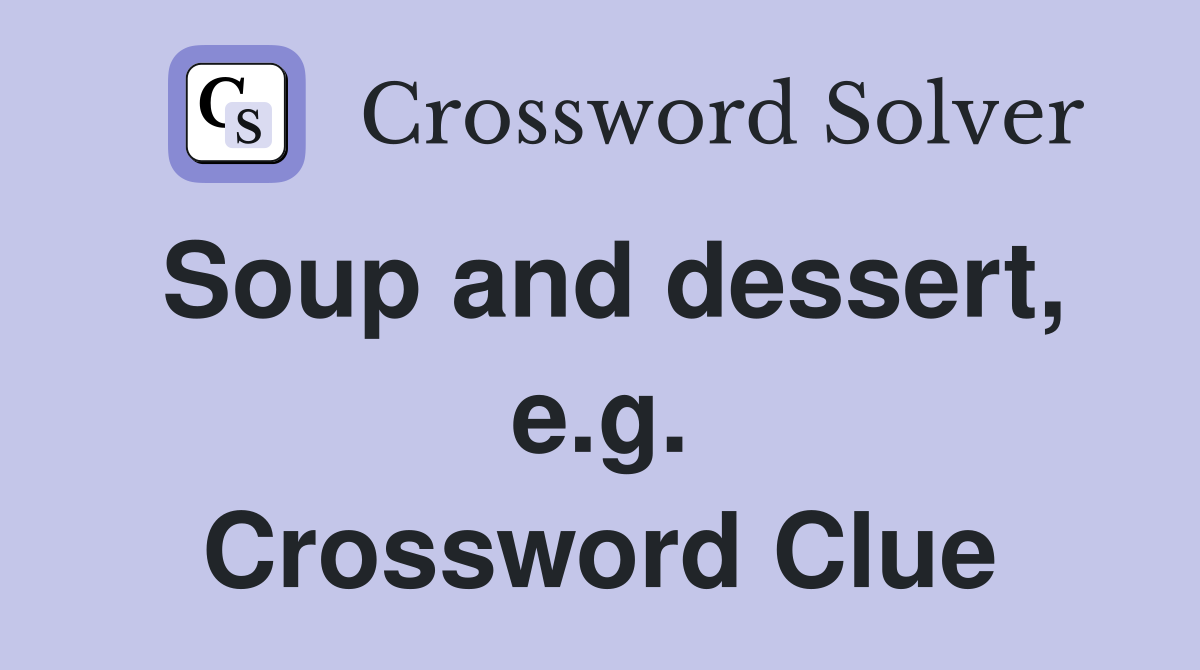 Soup and dessert, e.g. Crossword Clue