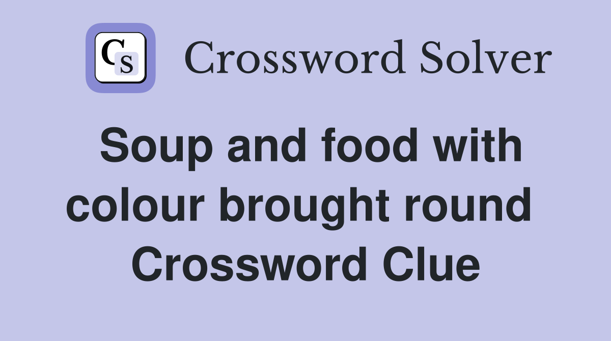 Soup and food with colour brought round  Crossword Clue