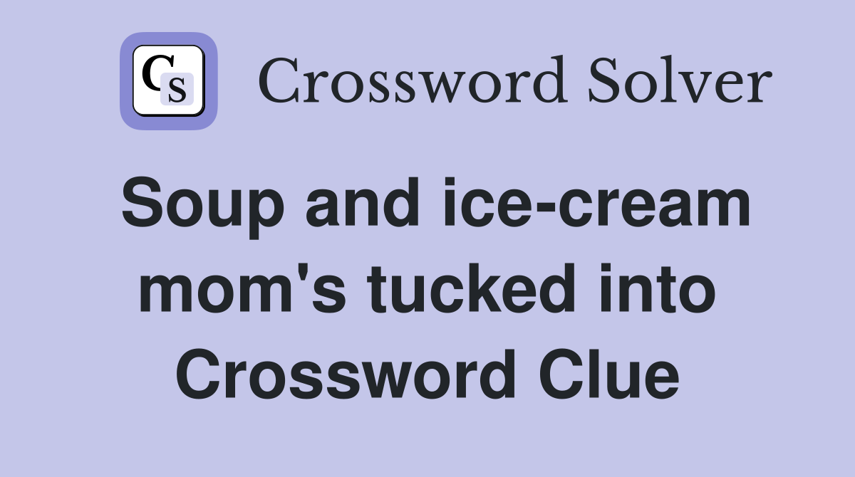 Soup and ice-cream mom's tucked into Crossword Clue