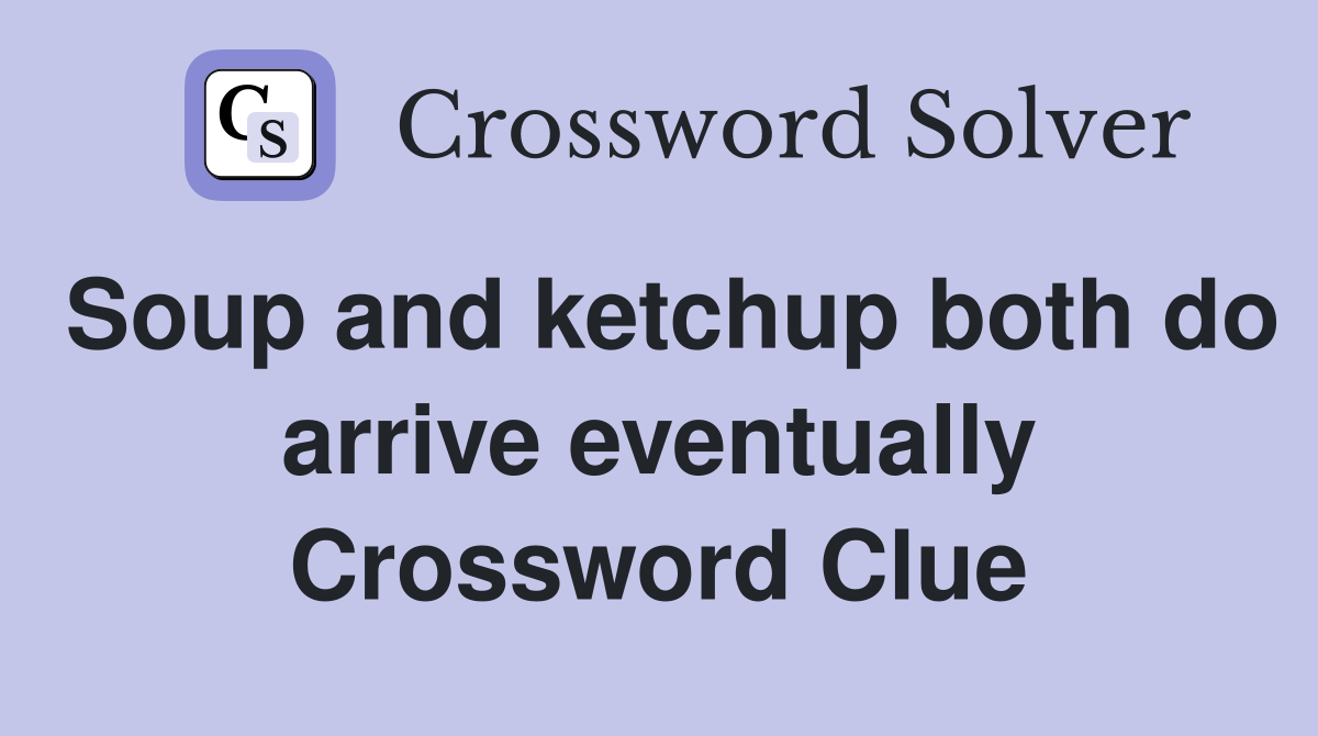 Soup and ketchup both do arrive eventually Crossword Clue