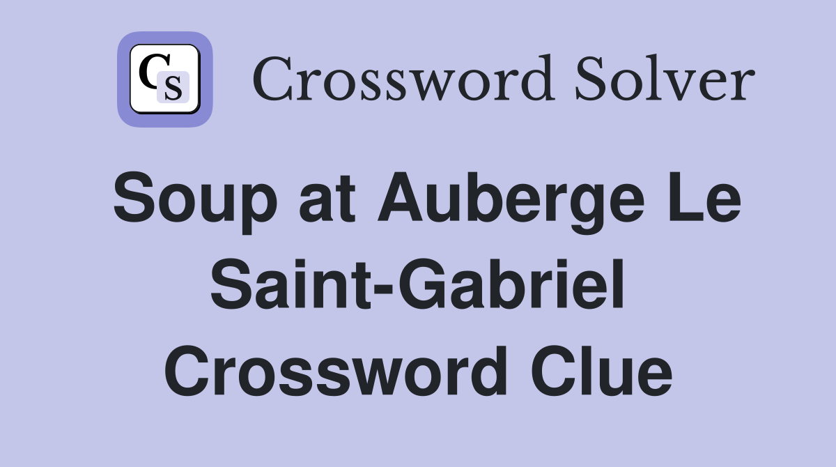 Soup at Auberge Le Saint-Gabriel Crossword Clue