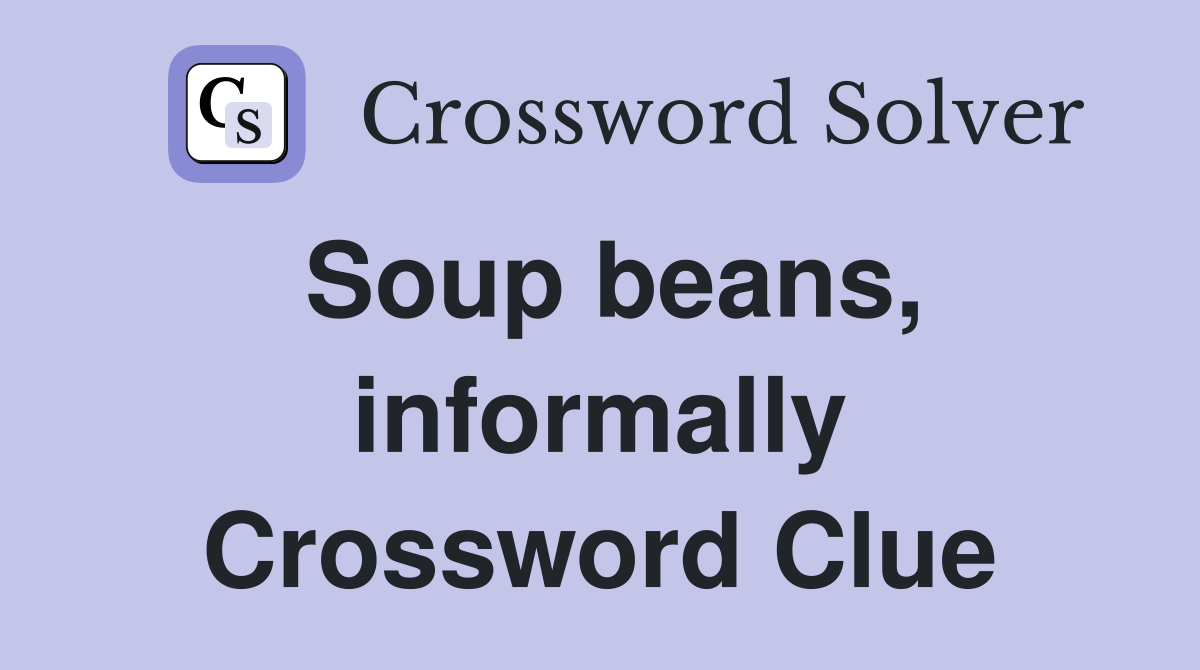 Soup beans, informally Crossword Clue