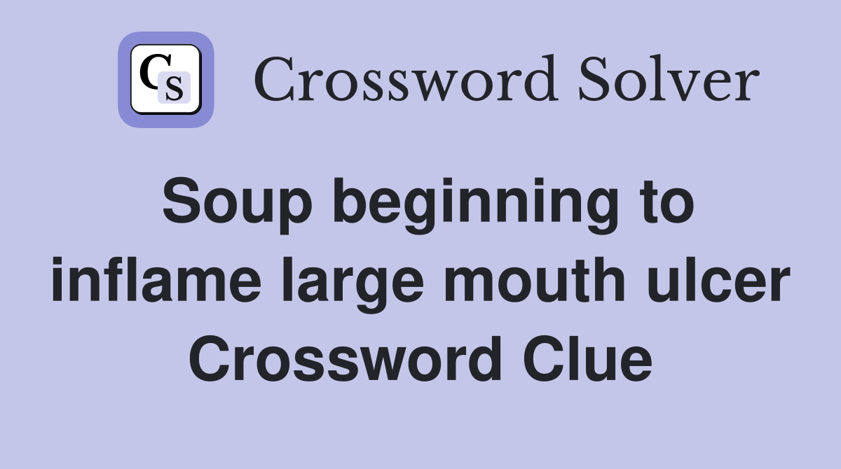 Soup beginning to inflame large mouth ulcer Crossword Clue