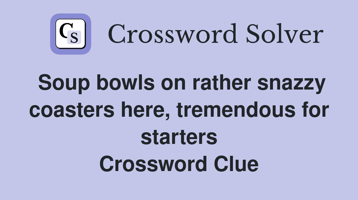 Soup bowls on rather snazzy coasters here, tremendous for starters Crossword Clue