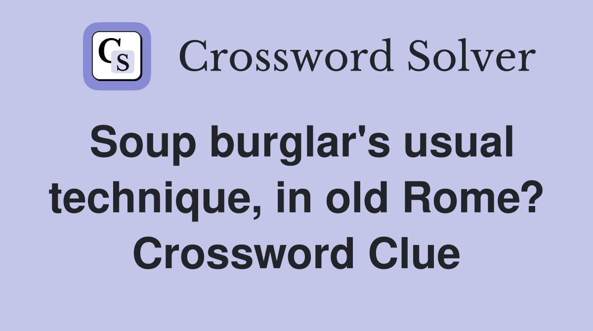 Soup burglar's usual technique, in old Rome? Crossword Clue