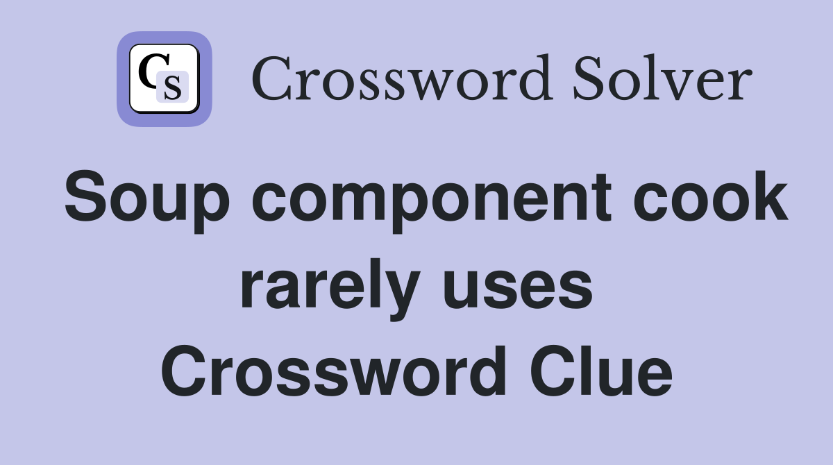 Soup component cook rarely uses Crossword Clue