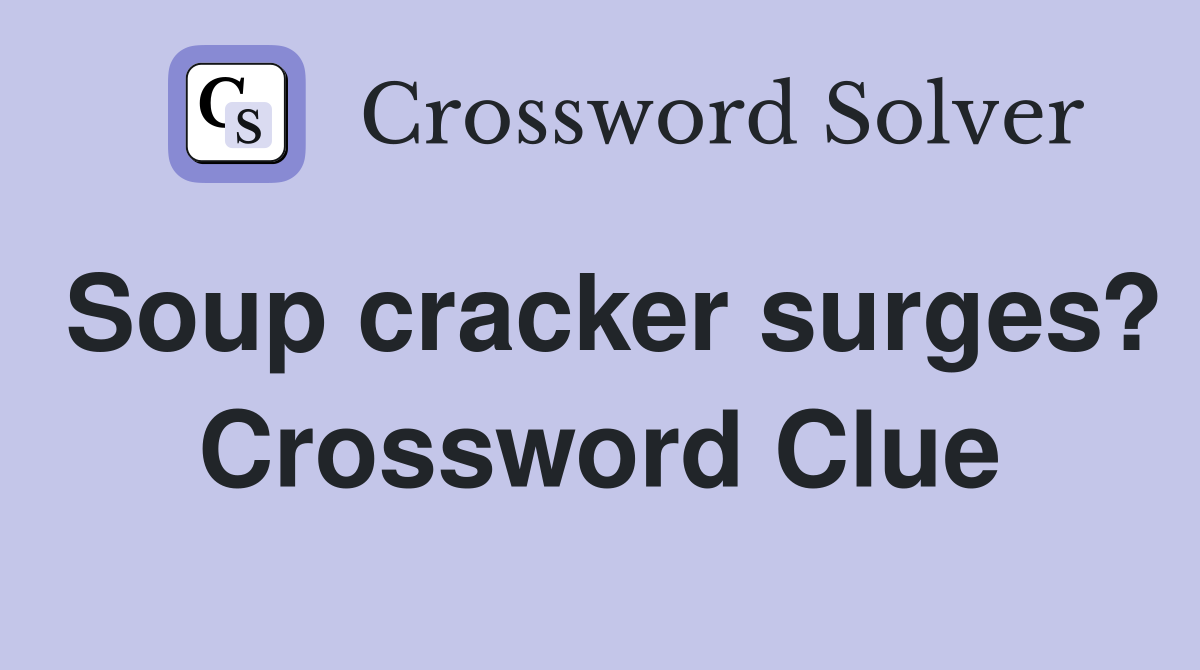 Soup cracker surges? Crossword Clue