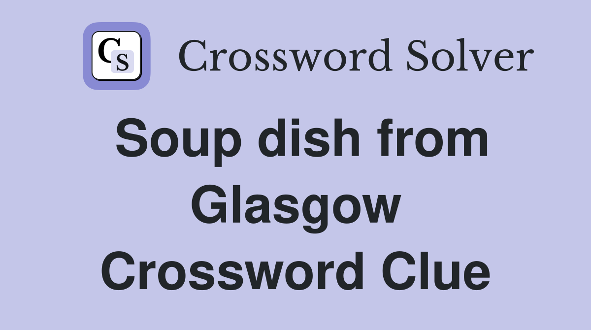 Soup dish from Glasgow Crossword Clue
