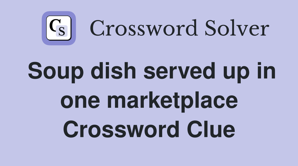 Soup dish served up in one marketplace Crossword Clue