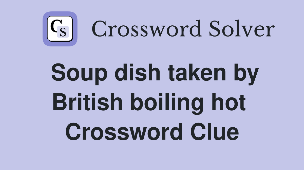 Soup dish taken by British boiling hot  Crossword Clue