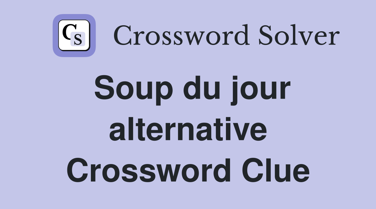Soup du jour alternative Crossword Clue