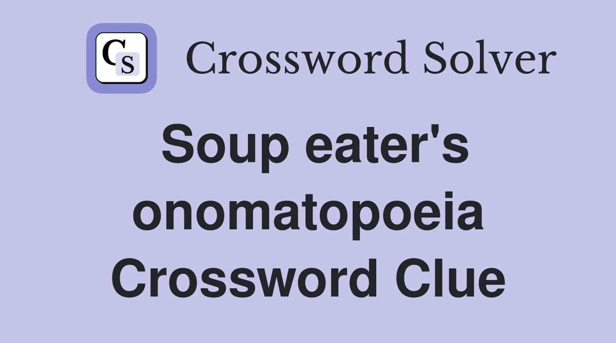 Soup eater's onomatopoeia Crossword Clue