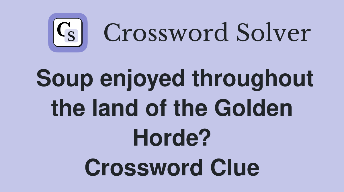 Soup enjoyed throughout the land of the Golden Horde? Crossword Clue