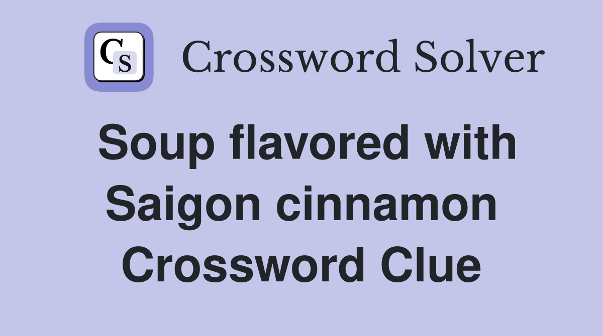 Soup flavored with Saigon cinnamon Crossword Clue