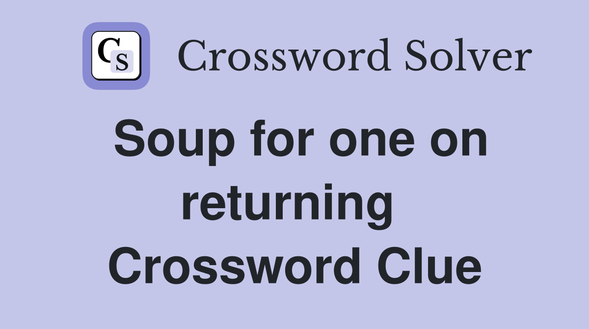 Soup for one on returning  Crossword Clue